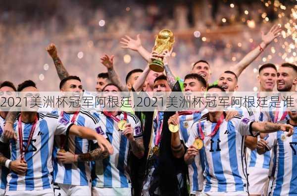 2021美洲杯冠军阿根廷,2021美洲杯冠军阿根廷是谁