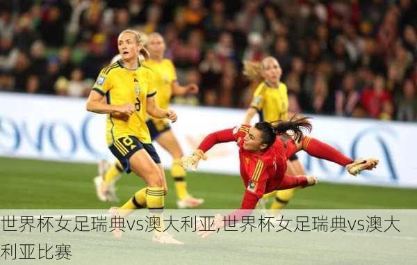 世界杯女足瑞典vs澳大利亚,世界杯女足瑞典vs澳大利亚比赛
