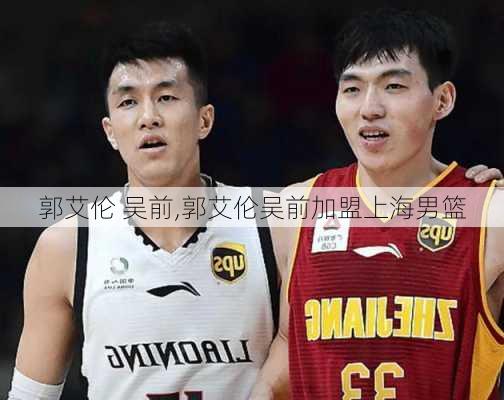 郭艾伦 吴前,郭艾伦吴前加盟上海男篮