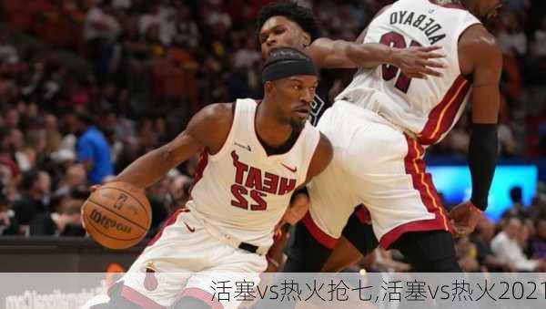 活塞vs热火抢七,活塞vs热火2021