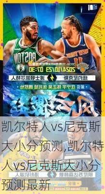 凯尔特人vs尼克斯大小分预测,凯尔特人vs尼克斯大小分预测最新