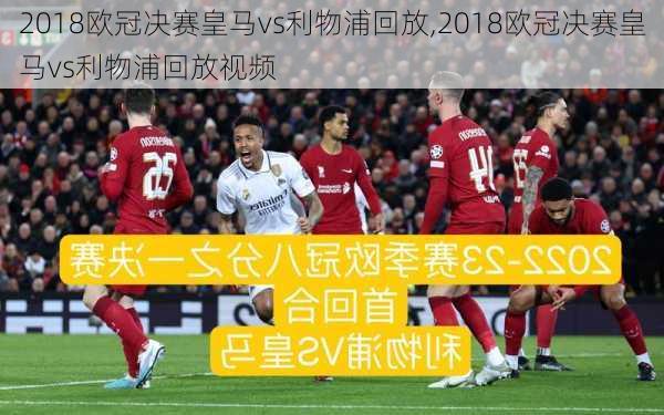 2018欧冠决赛皇马vs利物浦回放,2018欧冠决赛皇马vs利物浦回放视频