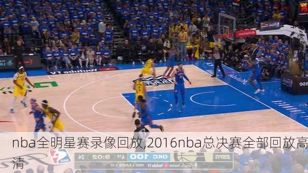 nba全明星赛录像回放,2016nba总决赛全部回放高清