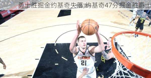 勇士胜掘金约基奇失落,约基奇47分掘金胜爵士