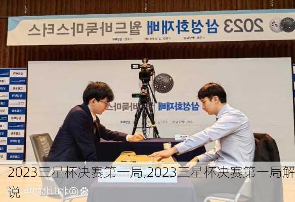 2023三星杯决赛第一局,2023三星杯决赛第一局解说