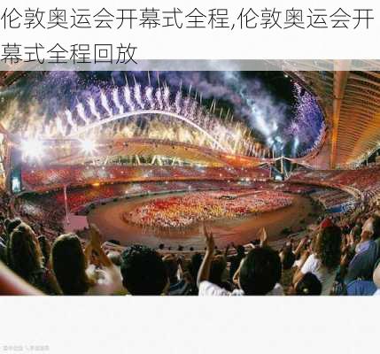 伦敦奥运会开幕式全程,伦敦奥运会开幕式全程回放
