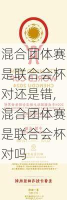 混合团体赛是联合会杯对还是错,混合团体赛是联合会杯对吗