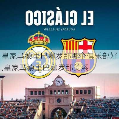 皇家马德里巴塞罗那哪个俱乐部好,皇家马德里巴塞罗那关系