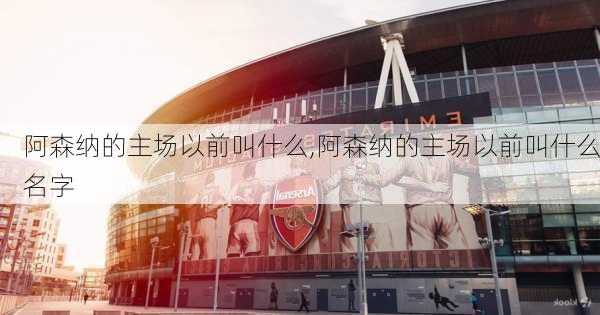 阿森纳的主场以前叫什么,阿森纳的主场以前叫什么名字