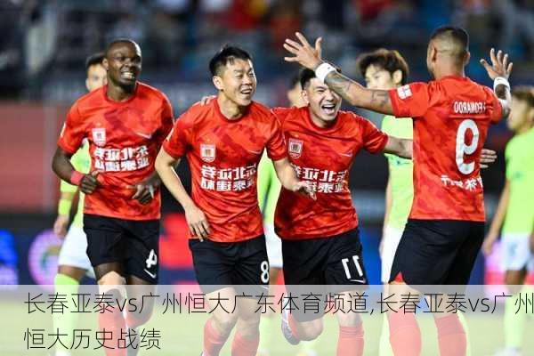 长春亚泰vs广州恒大广东体育频道,长春亚泰vs广州恒大历史战绩