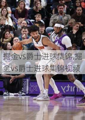 掘金vs爵士进球集锦,掘金vs爵士进球集锦视频