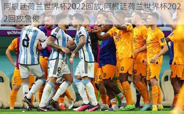 阿根廷荷兰世界杯2022回放,阿根廷荷兰世界杯2022回放詹俊