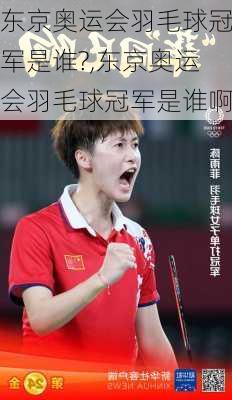 东京奥运会羽毛球冠军是谁?,东京奥运会羽毛球冠军是谁啊