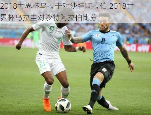 2018世界杯乌拉圭对沙特阿拉伯,2018世界杯乌拉圭对沙特阿拉伯比分