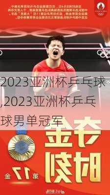 2023亚洲杯乒乓球,2023亚洲杯乒乓球男单冠军