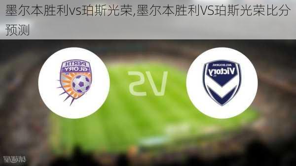 墨尔本胜利vs珀斯光荣,墨尔本胜利VS珀斯光荣比分预测