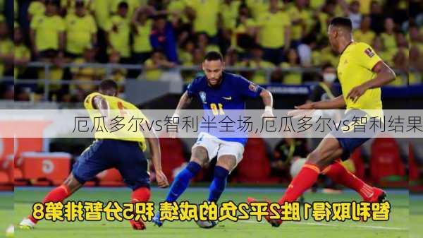 厄瓜多尔vs智利半全场,厄瓜多尔vs智利结果