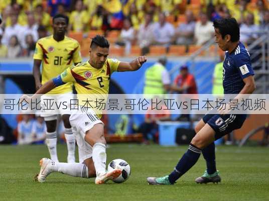 哥伦比亚vs日本场景,哥伦比亚vs日本场景视频