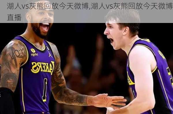湖人vs灰熊回放今天微博,湖人vs灰熊回放今天微博直播