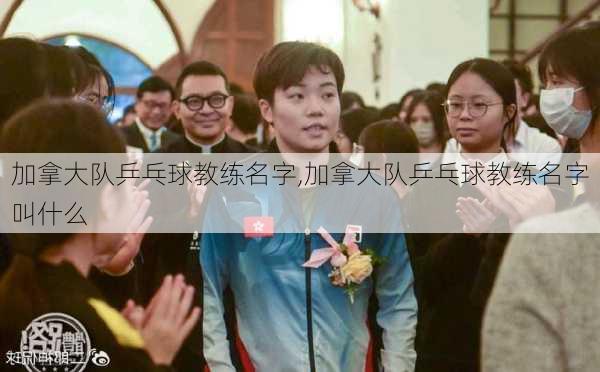 加拿大队乒乓球教练名字,加拿大队乒乓球教练名字叫什么
