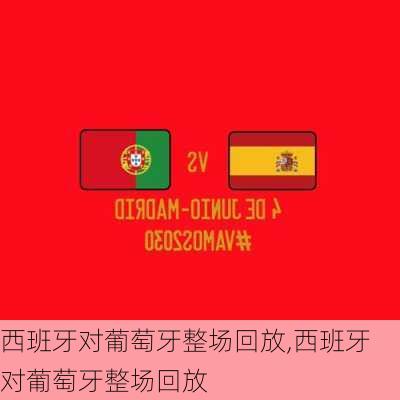 西班牙对葡萄牙整场回放,西班牙对葡萄牙整场回放