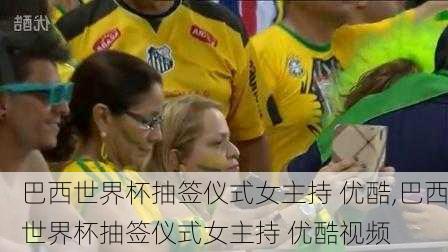 巴西世界杯抽签仪式女主持 优酷,巴西世界杯抽签仪式女主持 优酷视频
