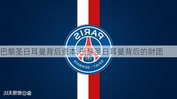 巴黎圣日耳曼背后资本,巴黎圣日耳曼背后的财团
