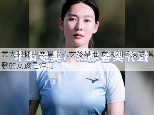 意大利杯决赛唱歌的女孩是谁,意大利杯决赛唱歌的女孩是谁啊