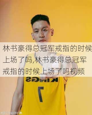 林书豪得总冠军戒指的时候上场了吗,林书豪得总冠军戒指的时候上场了吗视频