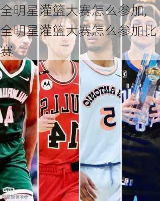 全明星灌篮大赛怎么参加,全明星灌篮大赛怎么参加比赛