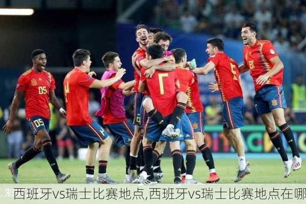 西班牙vs瑞士比赛地点,西班牙vs瑞士比赛地点在哪
