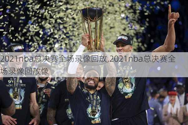 2021nba总决赛全场录像回放,2021nba总决赛全场录像回放像