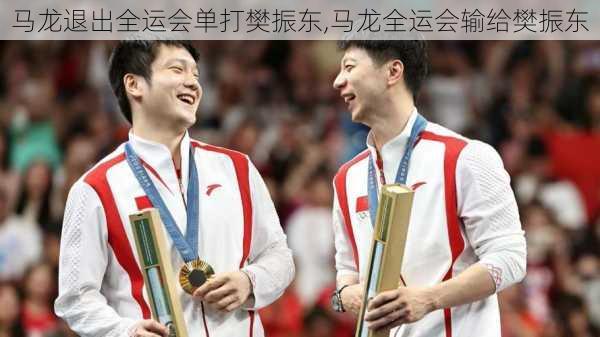 马龙退出全运会单打樊振东,马龙全运会输给樊振东