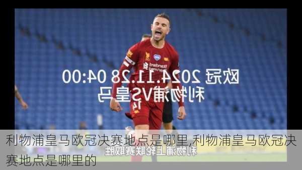 利物浦皇马欧冠决赛地点是哪里,利物浦皇马欧冠决赛地点是哪里的