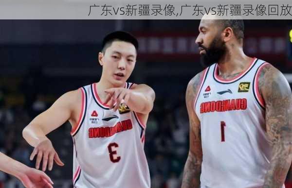 广东vs新疆录像,广东vs新疆录像回放