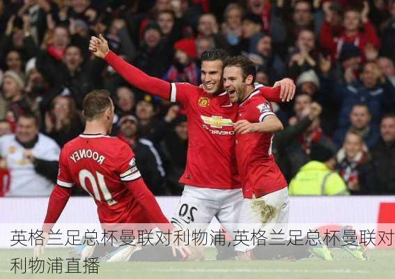 英格兰足总杯曼联对利物浦,英格兰足总杯曼联对利物浦直播