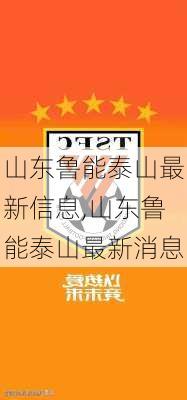 山东鲁能泰山最新信息,山东鲁能泰山最新消息