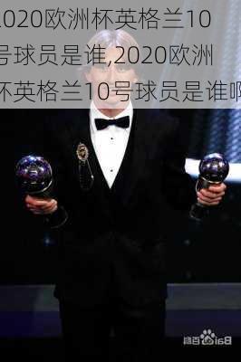 2020欧洲杯英格兰10号球员是谁,2020欧洲杯英格兰10号球员是谁啊