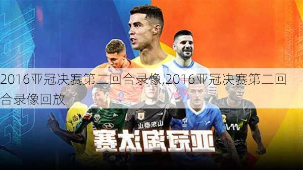 2016亚冠决赛第二回合录像,2016亚冠决赛第二回合录像回放