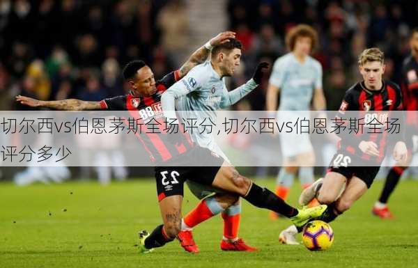 切尔西vs伯恩茅斯全场评分,切尔西vs伯恩茅斯全场评分多少