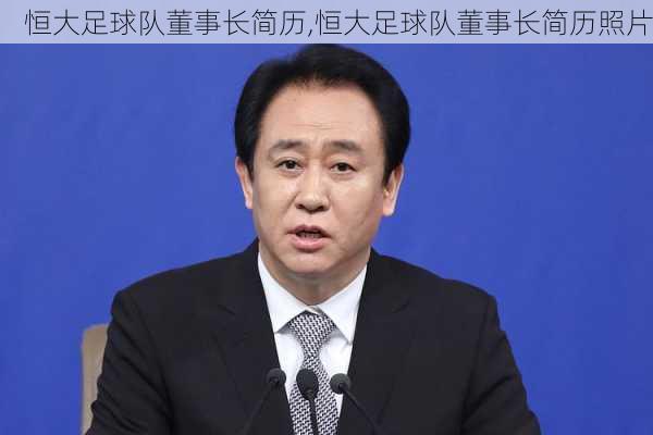 恒大足球队董事长简历,恒大足球队董事长简历照片