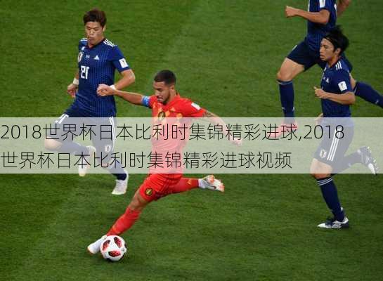 2018世界杯日本比利时集锦精彩进球,2018世界杯日本比利时集锦精彩进球视频