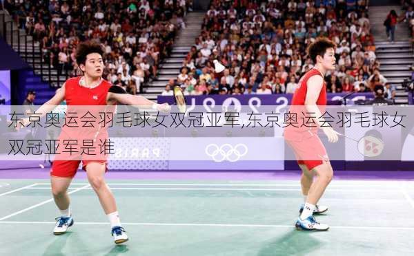 东京奥运会羽毛球女双冠亚军,东京奥运会羽毛球女双冠亚军是谁