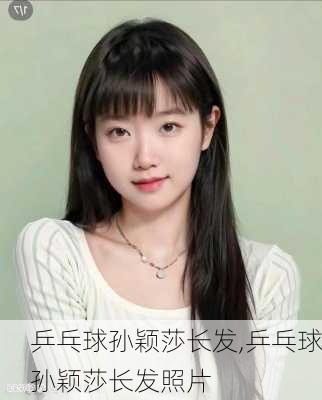 乒乓球孙颖莎长发,乒乓球孙颖莎长发照片