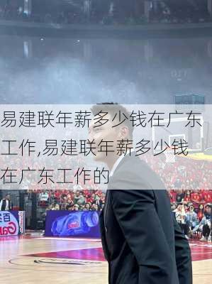 易建联年薪多少钱在广东工作,易建联年薪多少钱在广东工作的