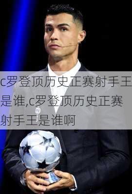 c罗登顶历史正赛射手王是谁,c罗登顶历史正赛射手王是谁啊