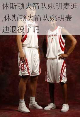 休斯顿火箭队姚明麦迪,休斯顿火箭队姚明麦迪退役了吗