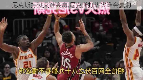 尼克斯打热火谁会赢,尼克斯打热火谁会赢啊