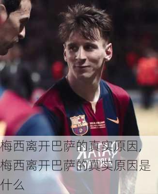 梅西离开巴萨的真实原因,梅西离开巴萨的真实原因是什么