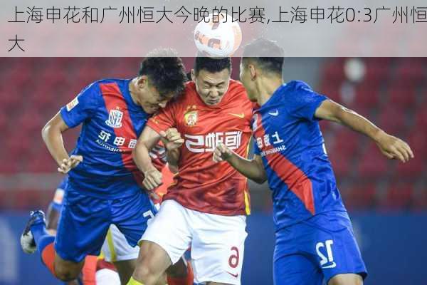 上海申花和广州恒大今晚的比赛,上海申花0:3广州恒大